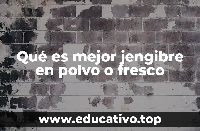 Qué es mejor jengibre en polvo o fresco