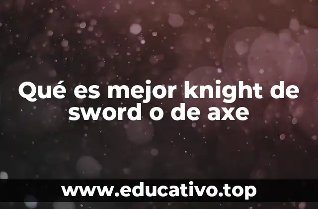 Qué es mejor knight de sword o de axe