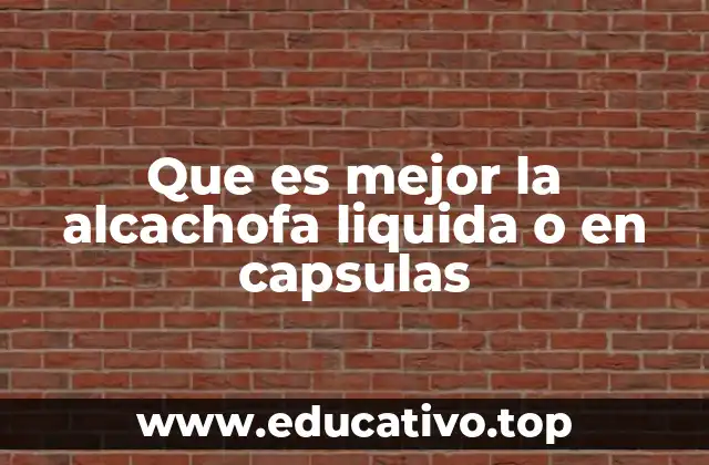 Que es mejor la alcachofa liquida o en capsulas