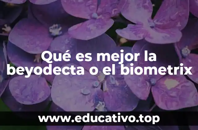 Qué es mejor la beyodecta o el biometrix