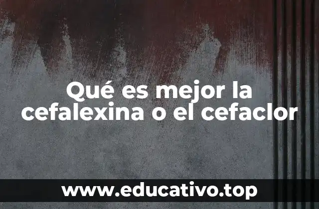 Qué es mejor la cefalexina o el cefaclor