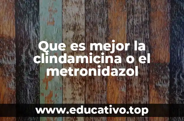 Que es mejor la clindamicina o el metronidazol