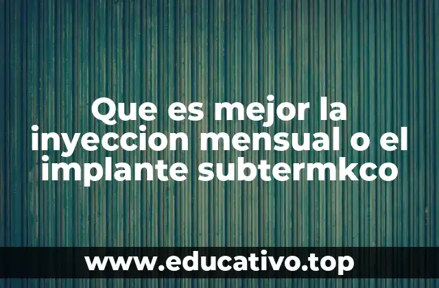 Que es mejor la inyeccion mensual o el implante subtermkco