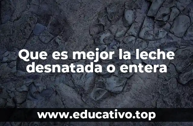 Que es mejor la leche desnatada o entera