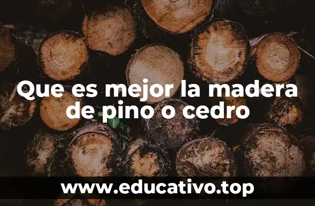 Que es mejor la madera de pino o cedro