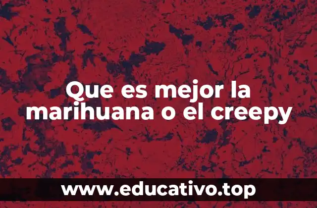 Que es mejor la marihuana o el creepy