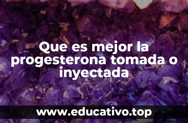 Que es mejor la progesterona tomada o inyectada