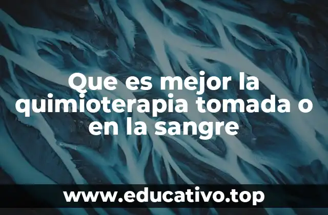 Que es mejor la quimioterapia tomada o en la sangre