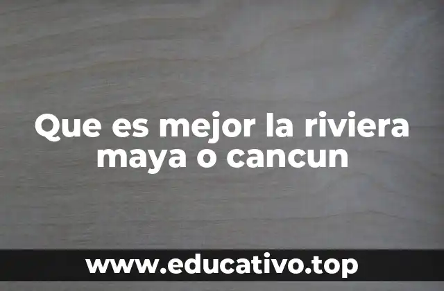 Que es mejor la riviera maya o cancun