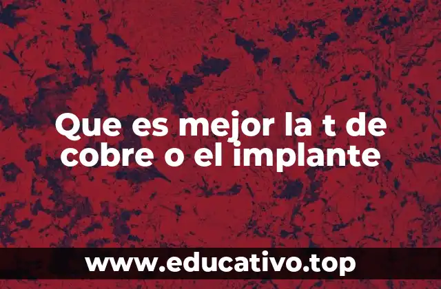Que es mejor la t de cobre o el implante