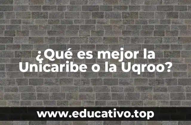 ¿Qué es mejor la Unicaribe o la Uqroo?