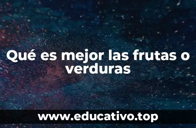Qué es mejor las frutas o verduras