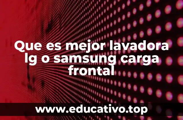 Que es mejor lavadora lg o samsung carga frontal