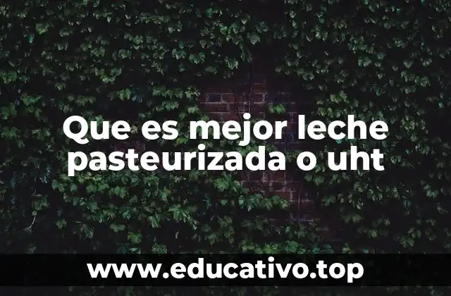 Que es mejor leche pasteurizada o uht