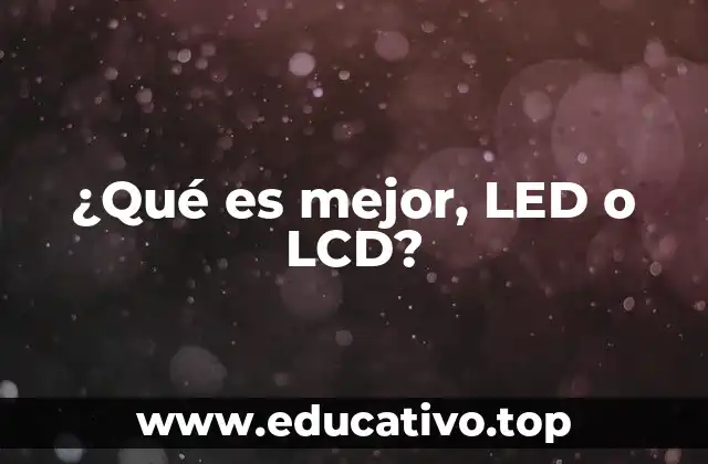 ¿Qué es mejor, LED o LCD?