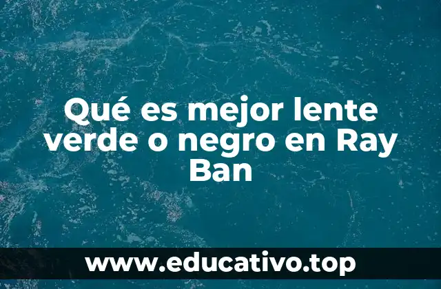 Qué es mejor lente verde o negro en Ray Ban