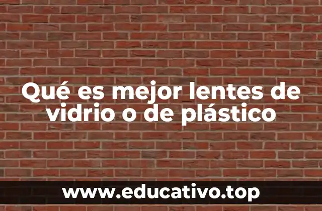 Factores clave para elegir entre lentes de vidrio y plástico
