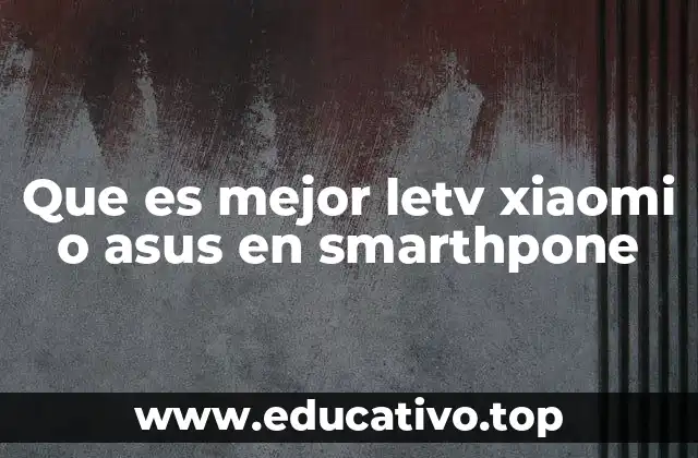Que es mejor letv xiaomi o asus en smarthpone