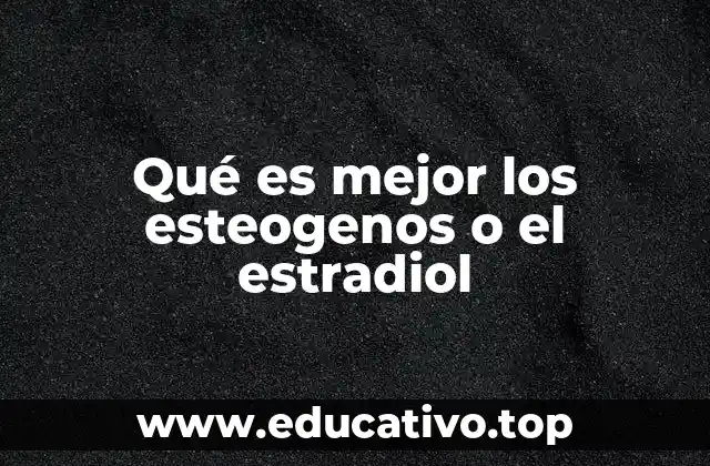 Qué es mejor los esteogenos o el estradiol