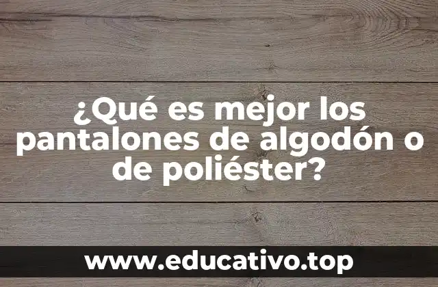 ¿Qué es mejor los pantalones de algodón o de poliéster?
