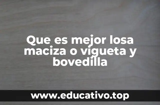 Que es mejor losa maciza o vigueta y bovedilla