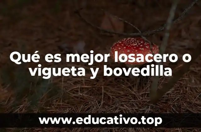 Qué es mejor losacero o vigueta y bovedilla