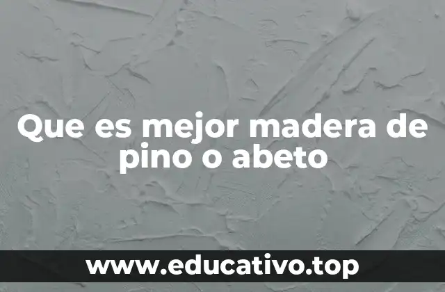 Características comparativas entre pino y abeto