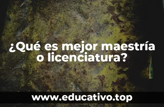 ¿Qué es mejor maestría o licenciatura?