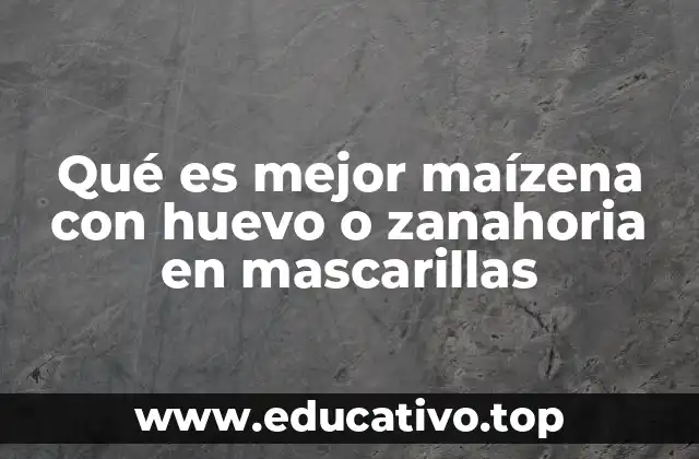 Qué es mejor maízena con huevo o zanahoria en mascarillas