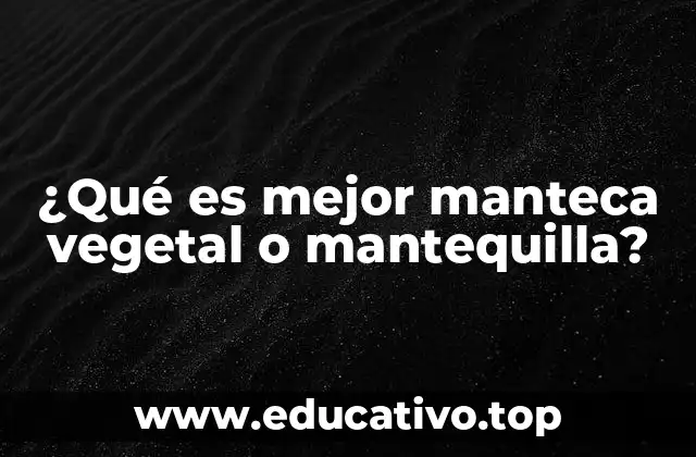 ¿Qué es mejor manteca vegetal o mantequilla?