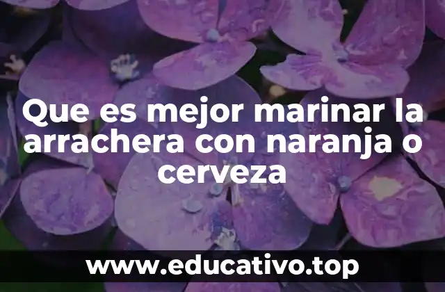 Que es mejor marinar la arrachera con naranja o cerveza
