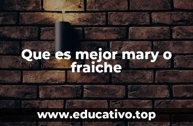 Que es mejor mary o fraiche