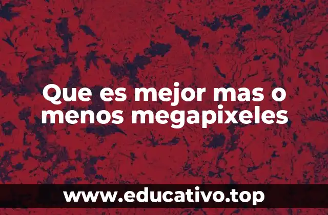 Que es mejor mas o menos megapixeles