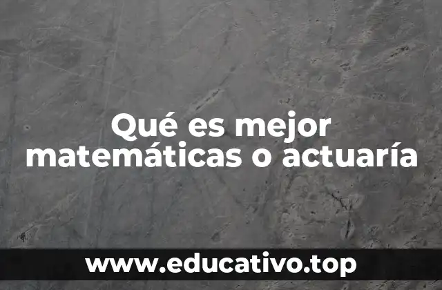 Qué es mejor matemáticas o actuaría