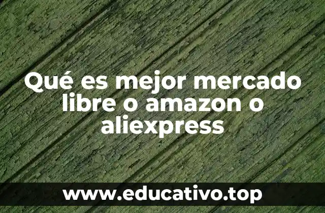 Qué es mejor mercado libre o amazon o aliexpress