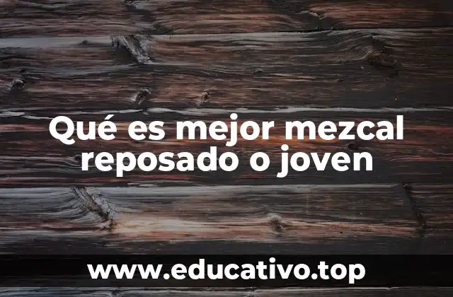 Qué es mejor mezcal reposado o joven