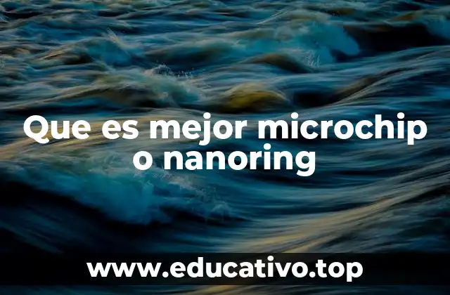 Que es mejor microchip o nanoring