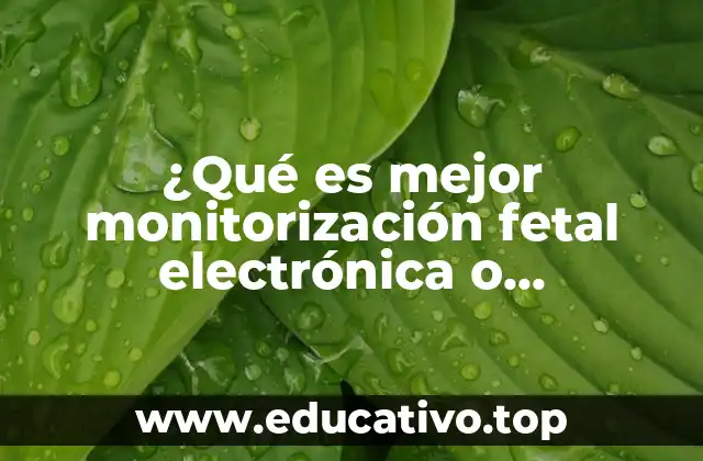 ¿Qué es mejor monitorización fetal electrónica o auscultación intermitente?
