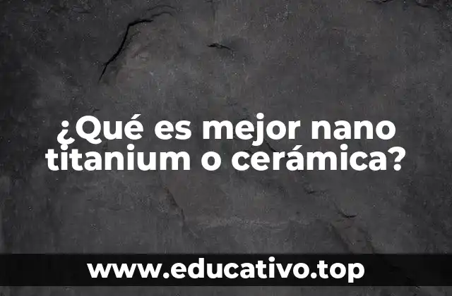 ¿Qué es mejor nano titanium o cerámica?