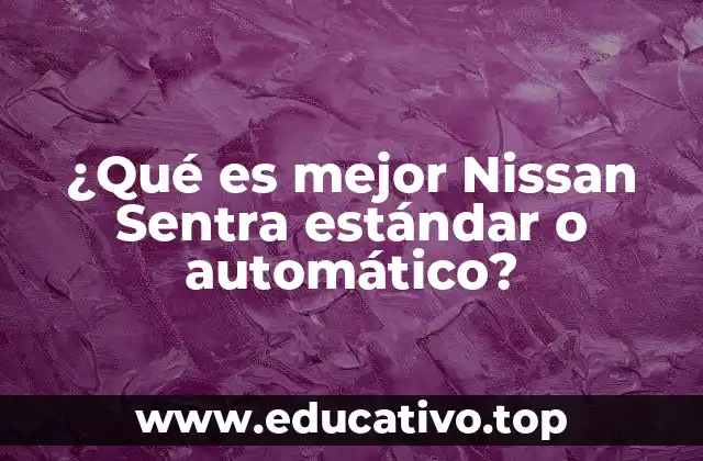¿Qué es mejor Nissan Sentra estándar o automático?