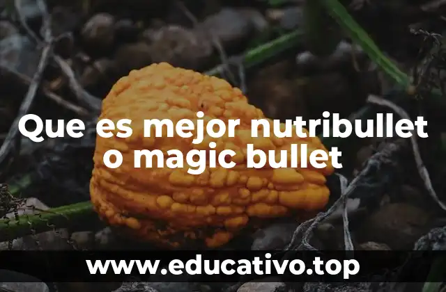 Que es mejor nutribullet o magic bullet
