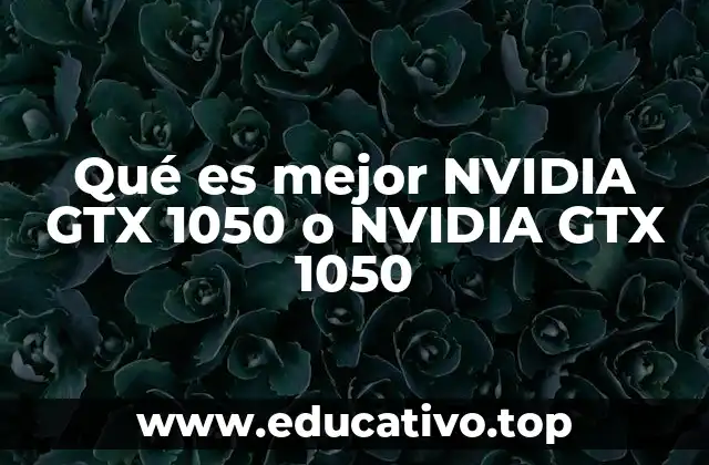 Qué es mejor NVIDIA GTX 1050 o NVIDIA GTX 1050