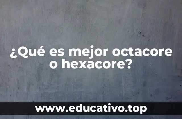 ¿Qué es mejor octacore o hexacore?