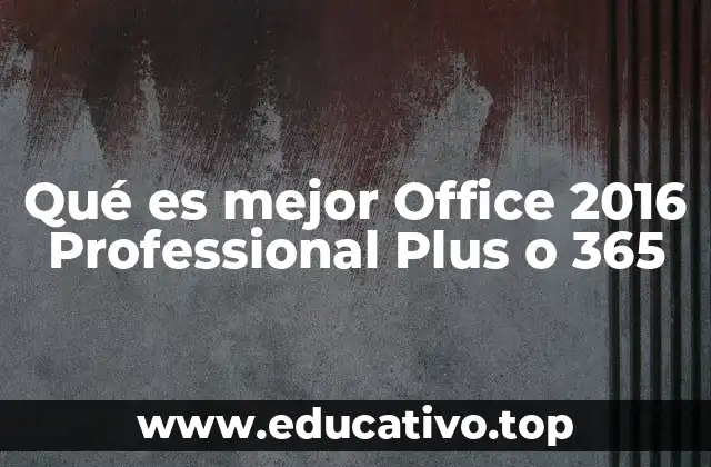 Qué es mejor Office 2016 Professional Plus o 365