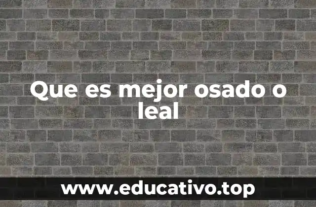 Que es mejor osado o leal