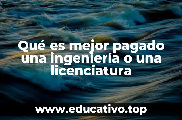 Qué es mejor pagado una ingeniería o una licenciatura