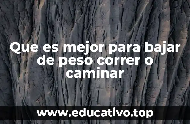 Que es mejor para bajar de peso correr o caminar
