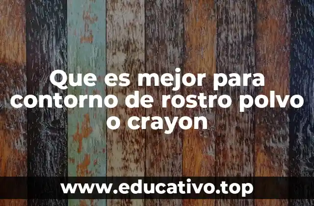Que es mejor para contorno de rostro polvo o crayon