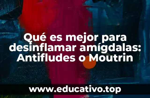 Qué es mejor para desinflamar amígdalas: Antifludes o Moutrin