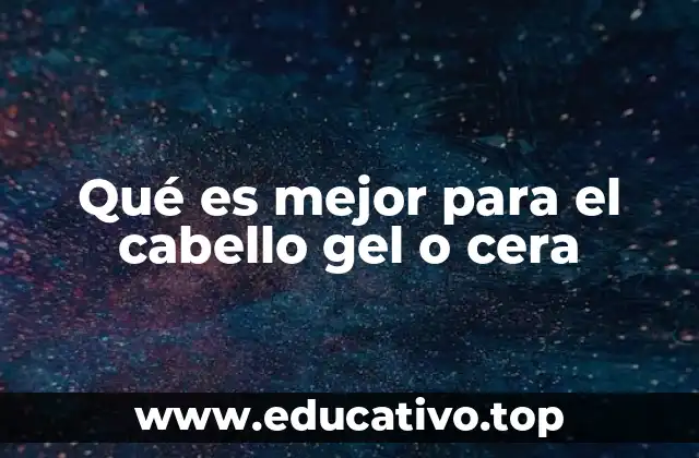 Qué es mejor para el cabello gel o cera